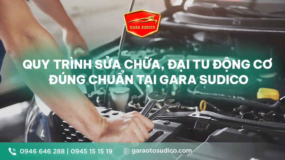 QUY TRÌNH SỬA CHỮA, ĐẠI TU ĐỘNG CƠ ĐÚNG CHUẨN TẠI GARA SUDICO | Hotline: 0946 646 288